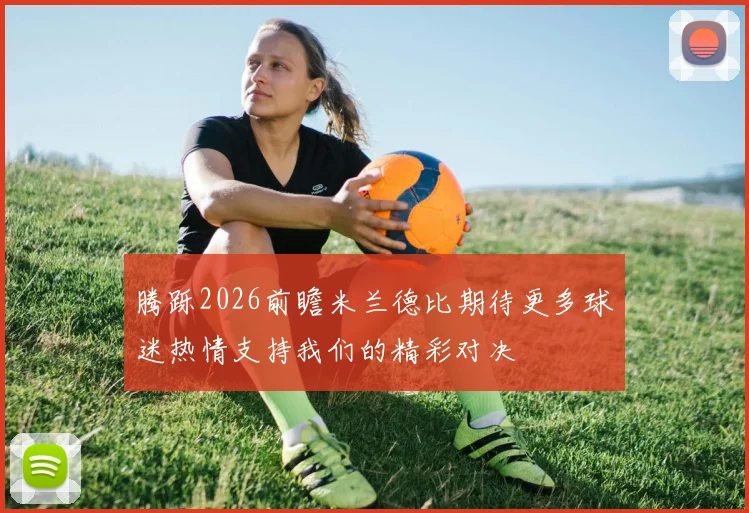 腾跞2026前瞻米兰德比期待更多球迷热情支持我们的精彩对决