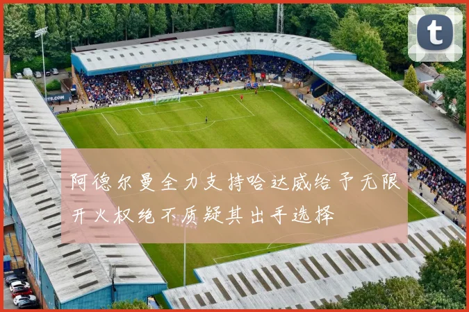 阿德尔曼全力支持哈达威给予无限开火权绝不质疑其出手选择