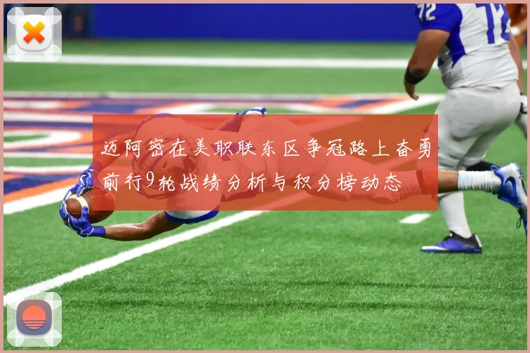 迈阿密在美职联东区争冠路上奋勇前行9轮战绩分析与积分榜动态
